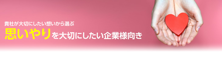 思いやりを大切にしたい企業様向き
